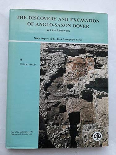 The Discovery and Excavation of Anglo-Saxon Dover The Detailed Report on Fourteen of the Major Anglo-Saxon Structures and Deposits Discovered in the Centre of Ancient Dover, During Large Scale Rescue-excavation 1970-1990