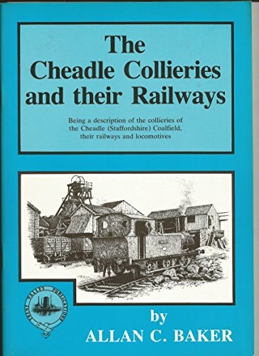 The Cheadle Collieries and Their Railways Being a Description of the Collieries of the Cheadle (Staffordshire) Coalfield, Their Railways and Locomotives