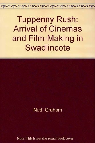 Tuppenny Rush The Arrival of Cinemas and Film-making in Swadlincote
