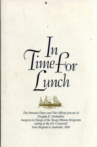 In Time for Lunch The Personal Diary and the Official Journal of Douglas E. Darbyshire, Surgeon-in-Charge of the Young Women Emigrants Sailing in the S.S. Cornwall from England to Australia, 1898 ; Reproduced in Association with the Library Board of Western Australia