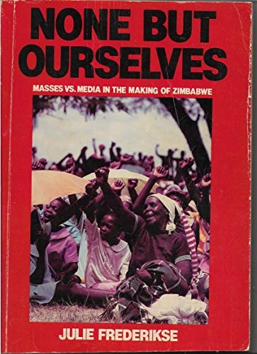 None But Ourselves Masses Vs. Media in the Making of Zimbabwe