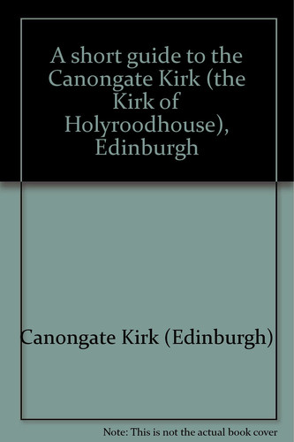 A short guide to the Canongate Kirk (the Kirk of Holyroodhouse), Edinburgh