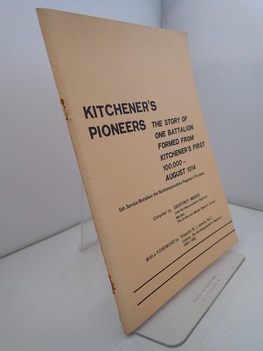 Kitchener's Pioneers The Story of One Battalion Formed from Kitchener's First 100,000 - August 1914 ; 5th Service Battalion, the Northamptonshire Regiment (Pioneers)