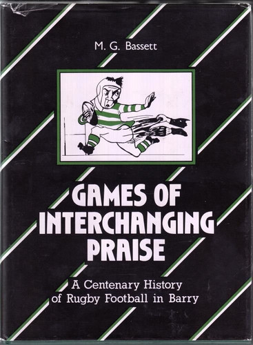 Games of Interchanging Praise A Centenary History of Rugby Football in Barry 1887-1987