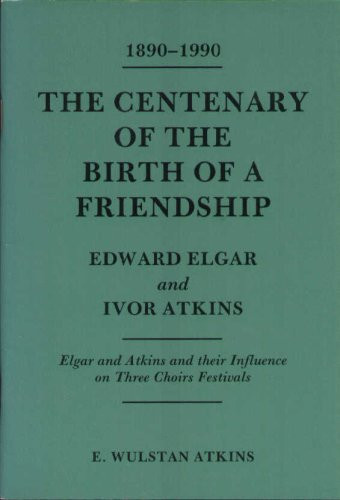 1890-1990 The Centenary of the Birth of a Friendship, Edward Elgar - Ivor Atkins : Elgar and Atkins and Their Influence on Three Choirs Festivals