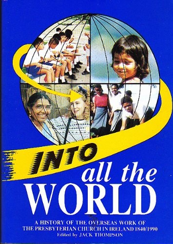 Into All the World A History of 150 Years of the Overseas Work of the Presbyterian Church in Ireland