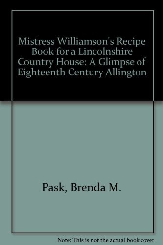 Mistress Williamson's Recipe Book for a Lincolnshire Country House A Glimpse of Eighteenth-century Allington