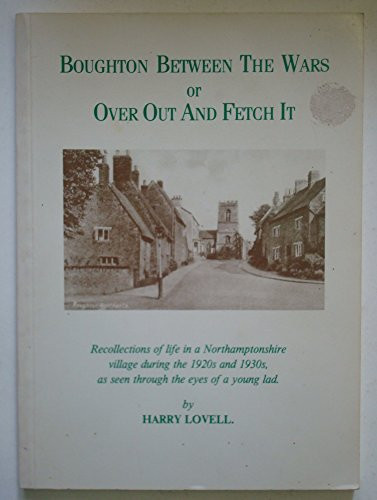 Boughton Between the Wars, Or, Over Out and Fetch it Recollections of Life in a Northamptonshire Village During the 1920's and 1930's, as Seen Through the Eyes of a Young Lad