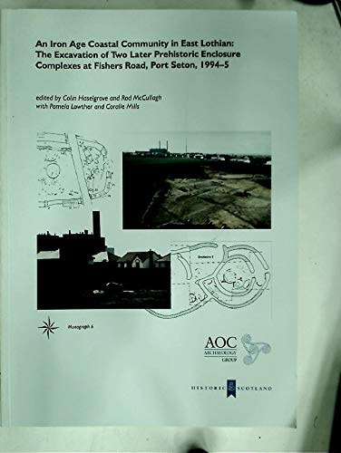 An Iron Age Coastal Community in East Lothian The Excavation of Two Later Prehistoric Enclosure Complexes at Fishers Road, Port Seton, 1994-5