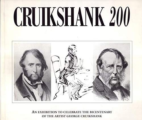 Cruikshank 200 An Exhibition to Celebrate the Bicentenary of George Cruikshank, Born 27 September 1782, Died 1 February 1878