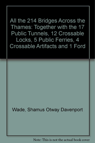 All the 214 Bridges Across the Thames Together with the 17 Public Tunnels, 12 Crossable Locks, 5 Public Ferries, 4 Crossable Artifacts and 1 Ford