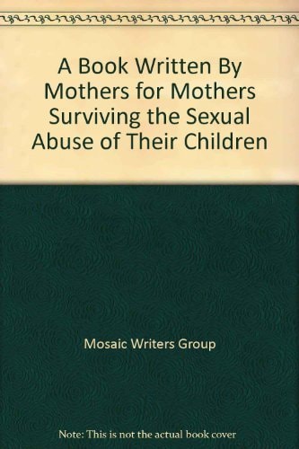 A Book Written by Mothers for Mothers Surviving the Sexual Abuse of Their Children
