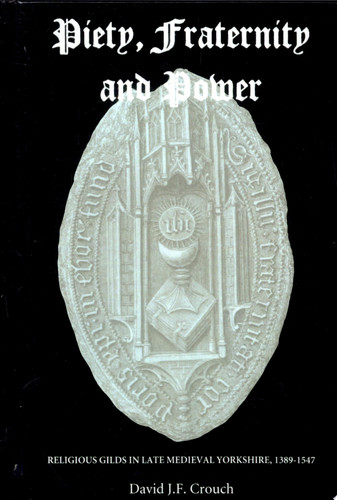Piety, Fraternity, and Power Religious Gilds in Late Medieval Yorkshire, 1389-1547