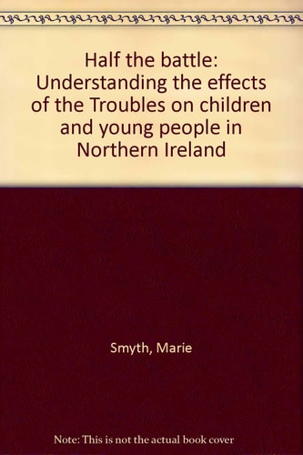 Half the Battle Understanding the Effects of the "Troubles" on Children and Young People in Northern Ireland