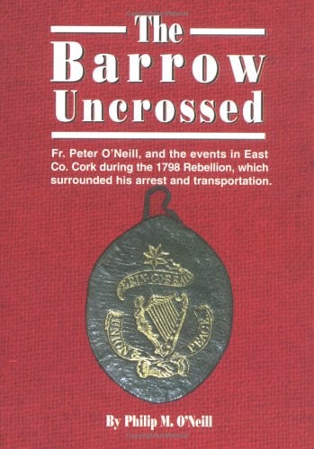 The Barrow uncrossed: Fr. Peter O'Neill and the events in East Cork during the 1798 rebellion surrounding his arrest and transportation