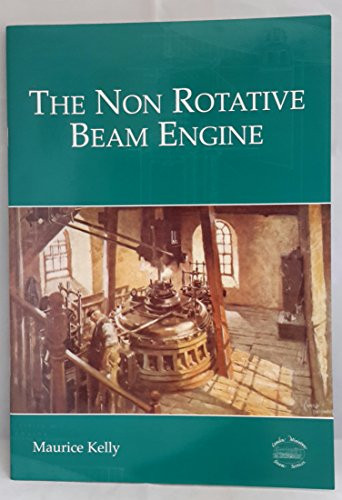 The Non Rotative Beam Engine A Monograph Concerning the History Of, and Technical Information On, the Newcomen, the Boulton & Watt and the Cornish Engines