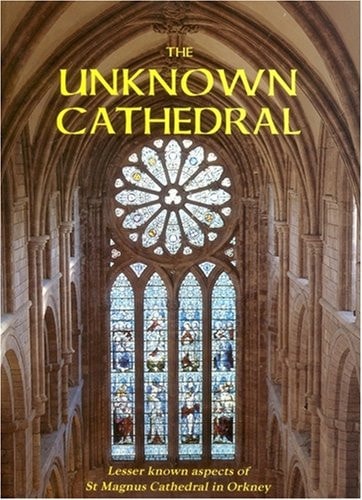 The Unknown Cathedral Lesser Known Aspects of St. Magnus Cathedral in Orkney