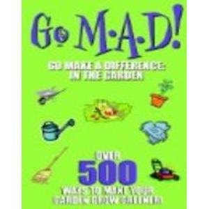Go Mad! In the Garden Over 500 Ways to Make Your Garden Grow Greener!