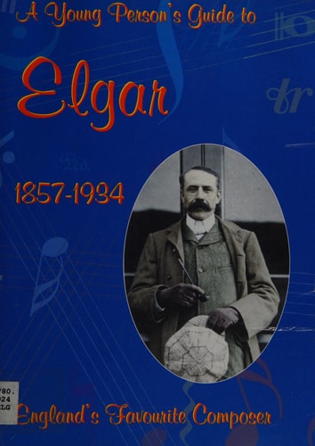 A Young Person's Guide to Elgar 1857-1934 England's Favourite Composer