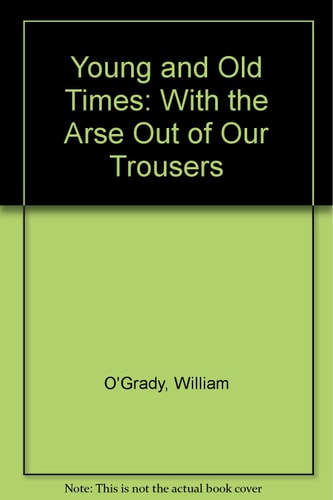 Young and Old Times: With the Arse Out of Our Trousers