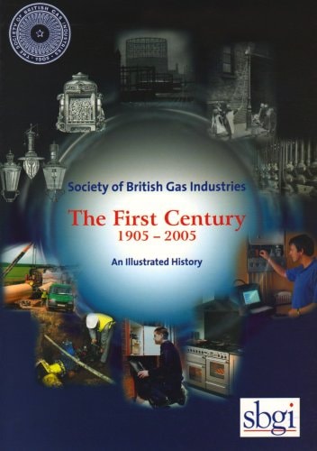 Society of British Gas Industries: The First Century 1905-2005 An Illustrated History of the Gas Industry Trade Association