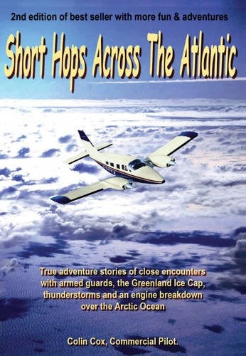 Short Hops Across the Atlantic True Adventure Stories of Close Encounters with Armed Guards, the Greenland Ice Cap, Thunderstorms and an Engine Breakdown Over the Arctic Ocean