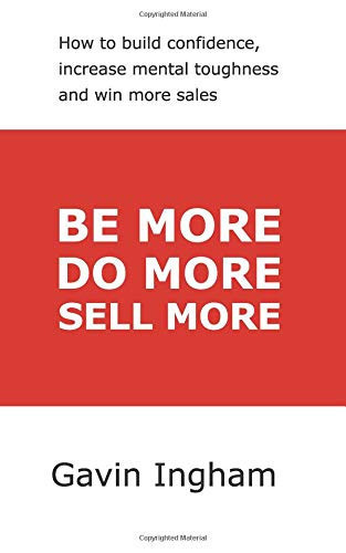 Be More, Do More, Sell More: How to build confidence, increase mental toughness, and win more sales