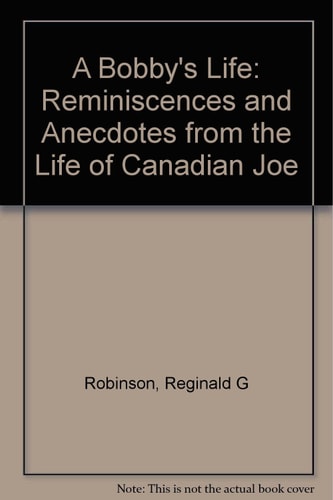 A Bobby's Life: Reminiscences and Anecdotes from the Life of Canadian Joe