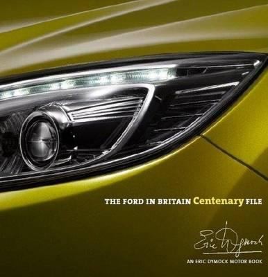 The Ford In Britain Centenary File: An Eric Dymock Motor Book