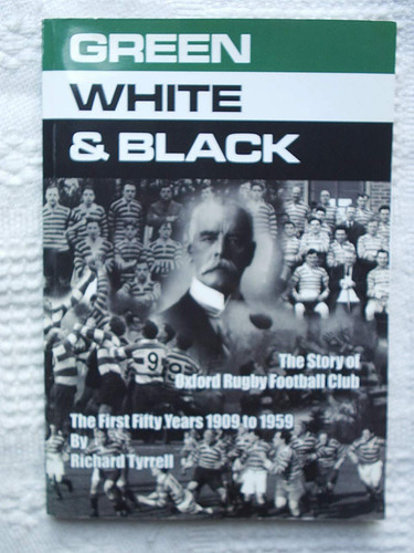 Green, White and Black The Story of Oxford Rugby Football Club: The First Fifty Years 1909 to 1959