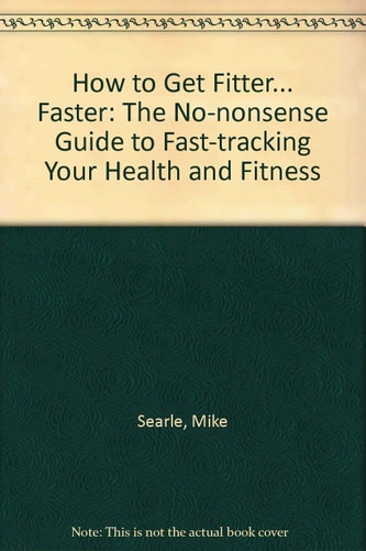 How to Get Fitter... Faster: The No-nonsense Guide to Fast-tracking Your Health and Fitness