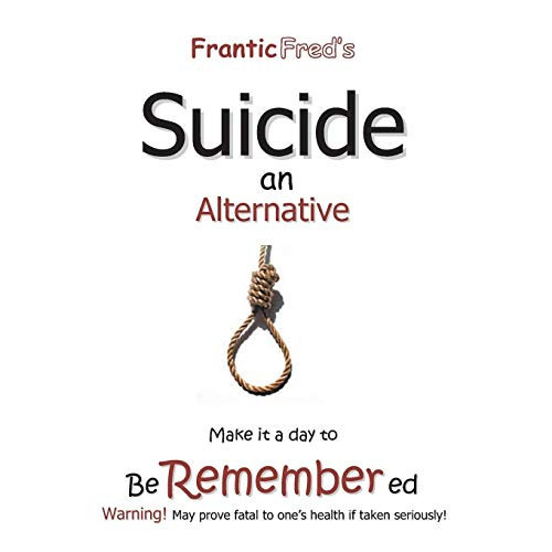 Frantic Fred's- Suicide an Alternative A Sadistic Manual on How to Get the Job Done Properly