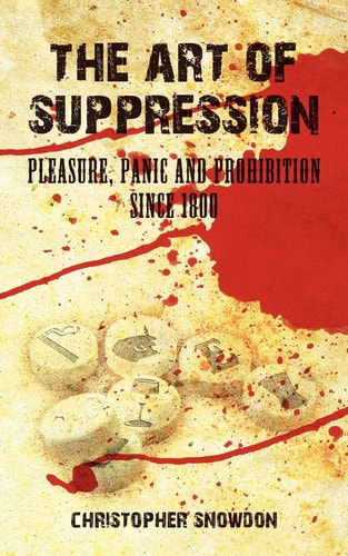 The Art of Suppression Pleasure, Panic and Prohibition Since 1800
