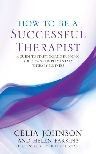 How to Be a Successful Therapist A Guide to Starting and Running Your Own Complementary Therapy Business