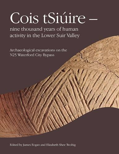 Cois TSiúire Nine Thousand Years of Human Activity in the Lower Suir Valley : Archaeological Excavations on the Route of the N25 Waterford City Bypass