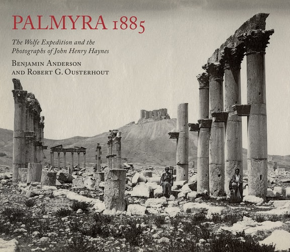 Palmyra 1885 The Wolfe Expedition and the Photographs of John Henry Haynes