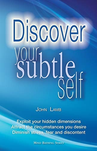 Discover Your Subtle Self Exploit Your Hidden Dimensions, Attract the Circumstances You Desire, Diminish Stress, Fear and Discontent