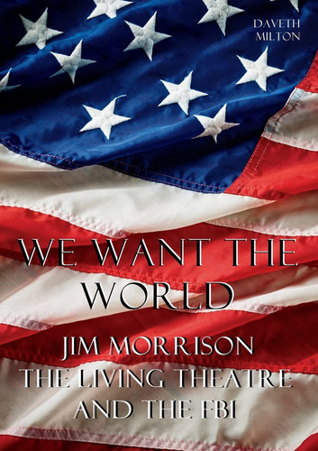 We Want the World Jim Morrison, the Living Theatre and the FBI