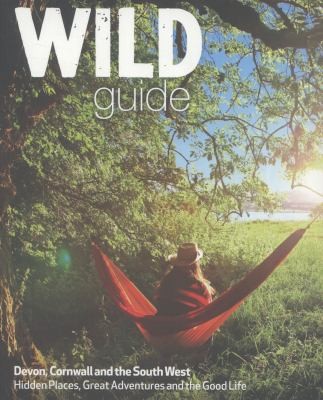The Wild Guide: Secret Places, Great Adventures and the Good Life