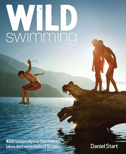 Wild Swimming 300 Hidden Dips in the Rivers, Lakes and Waterfalls of Britain