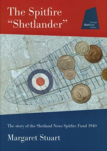 The Spitfire "Shetlander" The Story of a Small Community, the Shetland Islands, and Their Determination to Fund a Spitfire in Their Name