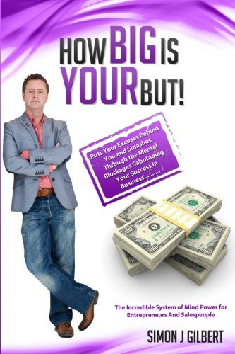 How Big Is Your But!: Puts Your Excuses Behind You and Discovers The Truth About Having More Money, More Success and More Sales