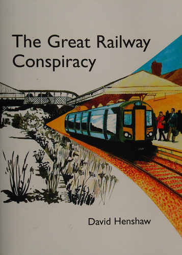 The Great Railway Conspiracy The Fall and Rise of Britain's Railways Since the 1950's