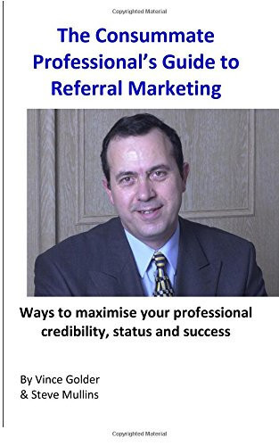The Consummate Professional's Guide to Referral Marketing: How to maximise your professional credibility, status and success