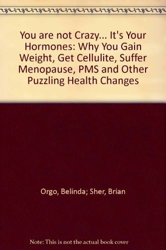 You are Not Crazy, It's Your Hormones! Why You Gain Weight, Get Cellulite, Suffer Menopause, PMS and Other Concerning Health Changes