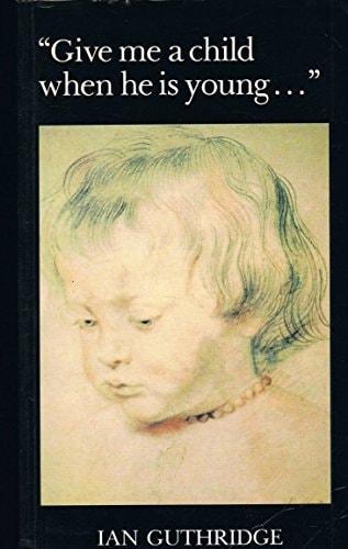 Give Me a Child When He Is Young . . .