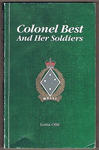 Colonel Best and Her Soldiers The Story of the 33 Years of the Women's Royal Australian Army Corps