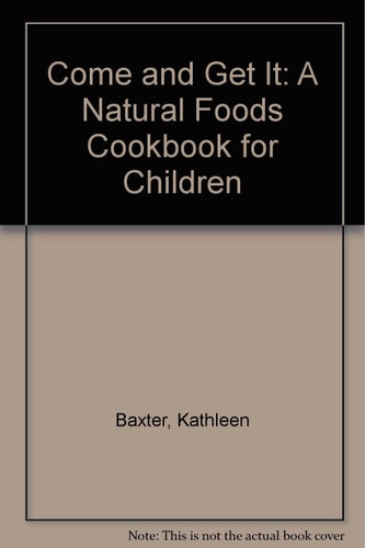 Come and Get It A Natural Foods Cookbook for Children