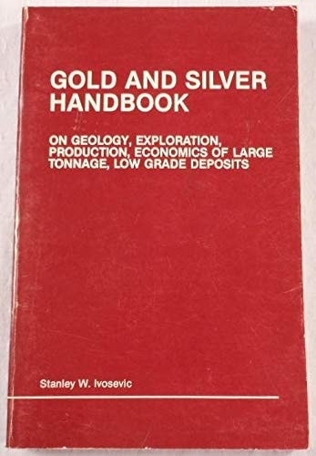 Gold and Silver Handbook: On Geology Exploration Production Economics of Large Tonnage Low Grade Deposits