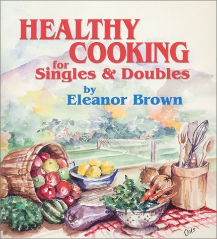 Healthy Cooking for Singles & Doubles Recipes for Fitness for Those who Eat Alone Or with One Other Person